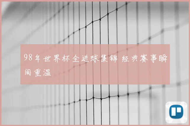 98年世界杯全进球集锦 经典赛事瞬间重温