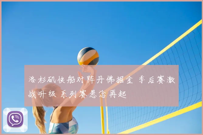洛杉矶快船对阵丹佛掘金 季后赛激战升级 系列赛悬念再起