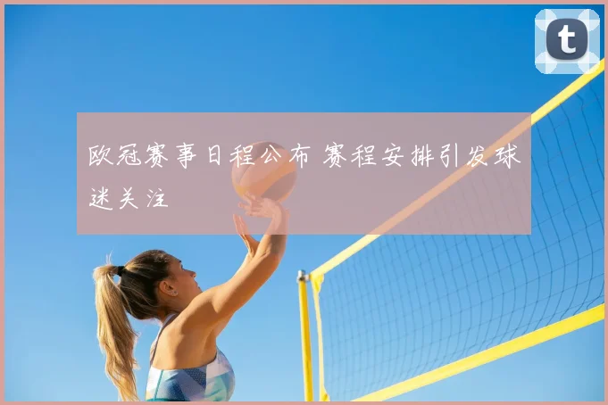 欧冠赛事日程公布 赛程安排引发球迷关注
