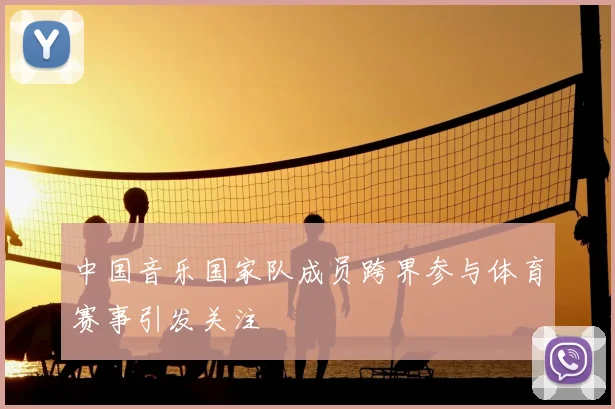 中国音乐国家队成员跨界参与体育赛事引发关注