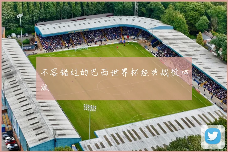 不容错过的巴西世界杯经典战役回放