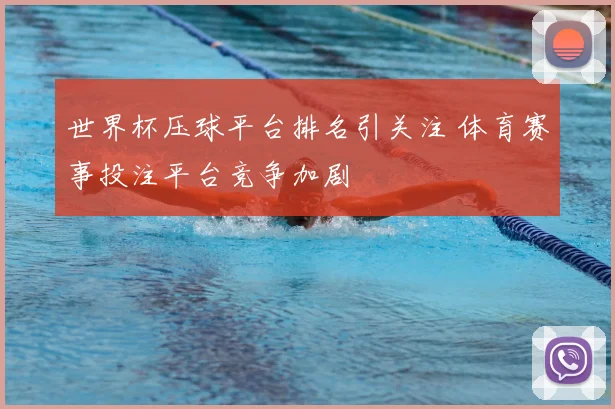 世界杯压球平台排名引关注 体育赛事投注平台竞争加剧