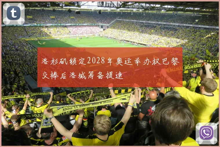 洛杉矶锁定2028年奥运举办权巴黎交棒后洛城筹备提速