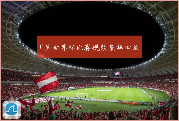 C罗世界杯比赛视频集锦回放