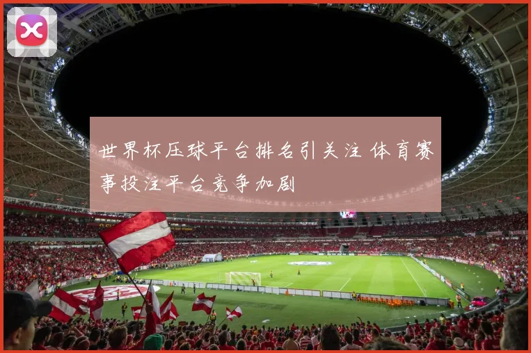 世界杯压球平台排名引关注 体育赛事投注平台竞争加剧