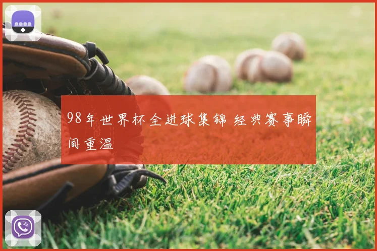 98年世界杯全进球集锦 经典赛事瞬间重温