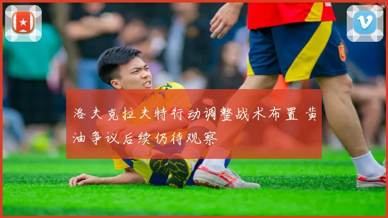 洛夫克拉夫特行动调整战术布置 黄油争议后续仍待观察