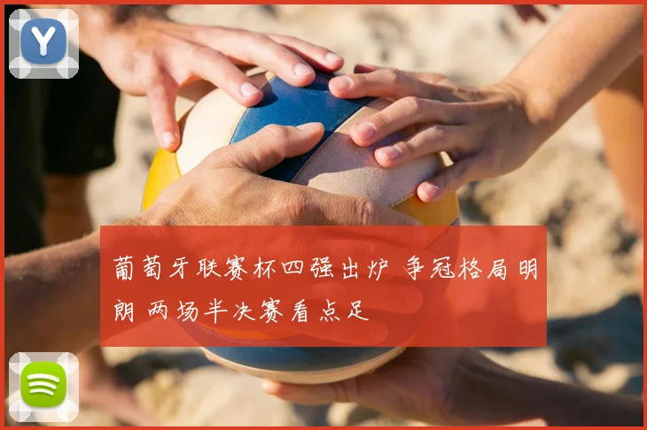 葡萄牙联赛杯四强出炉 争冠格局明朗 两场半决赛看点足