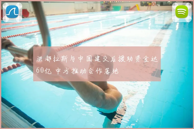 洪都拉斯与中国建交后援助资金达60亿 中方推动合作落地