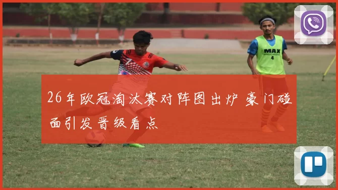 26年欧冠淘汰赛对阵图出炉 豪门碰面引发晋级看点