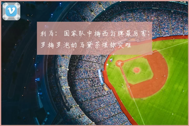 利马：国家队中梅西打牌最厉害；罗梅罗泡的马黛茶堪称灾难