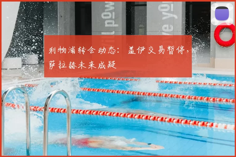 利物浦转会动态：盖伊交易暂停，萨拉赫未来成疑