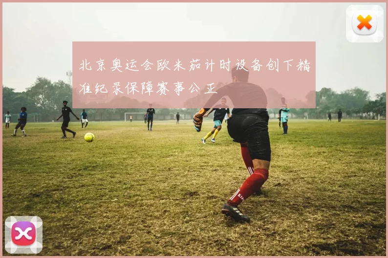 北京奥运会欧米茄计时设备创下精准纪录保障赛事公正