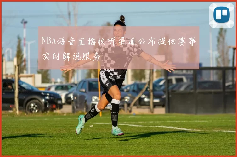 NBA语音直播收听渠道公布提供赛事实时解说服务
