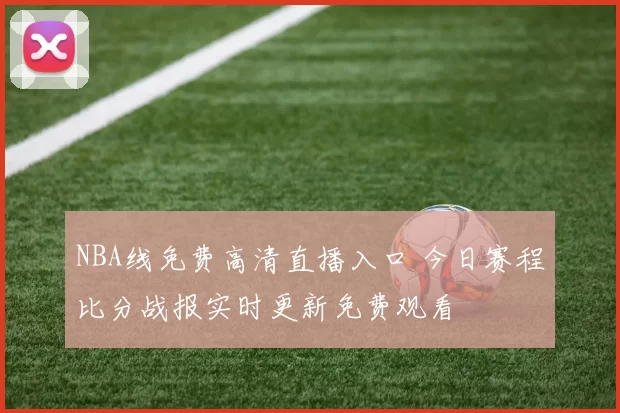 NBA线免费高清直播入口 今日赛程比分战报实时更新免费观看