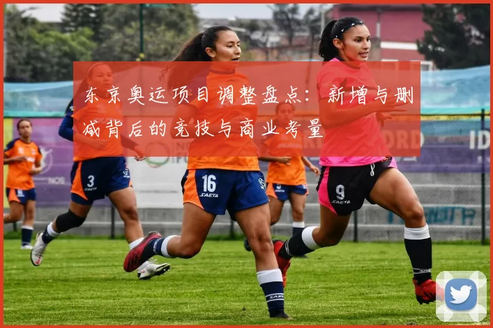 东京奥运项目调整盘点：新增与删减背后的竞技与商业考量