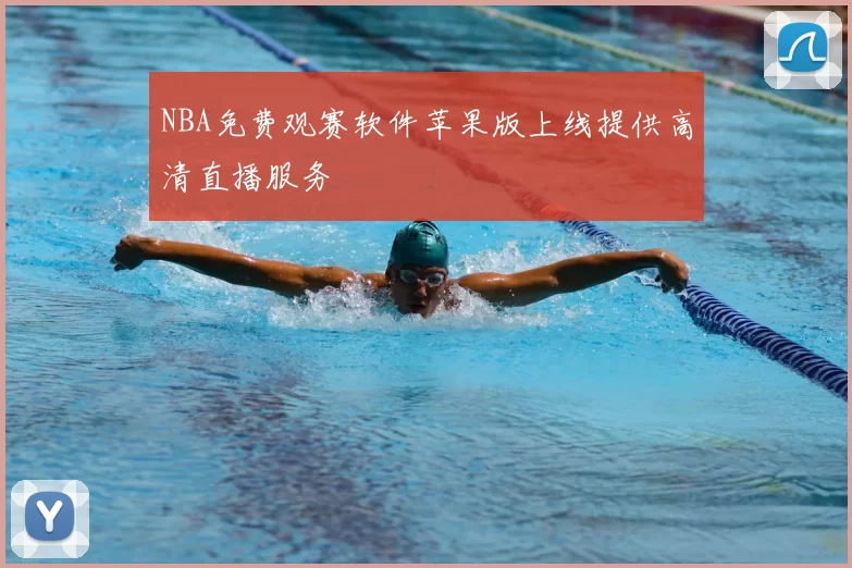 NBA免费观赛软件苹果版上线提供高清直播服务