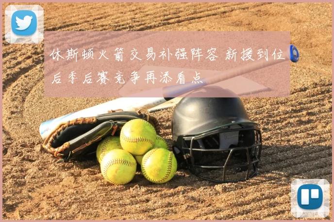 休斯顿火箭交易补强阵容 新援到位后季后赛竞争再添看点