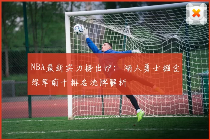 NBA最新实力榜出炉：湖人勇士掘金绿军前十排名洗牌解析