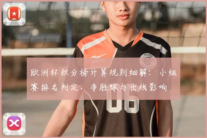 欧洲杯积分榜计算规则细解：小组赛排名判定、净胜球与出线影响