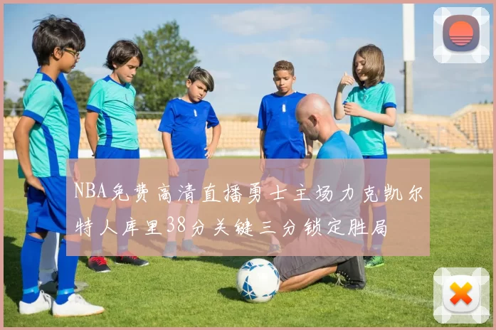 NBA免费高清直播勇士主场力克凯尔特人库里38分关键三分锁定胜局