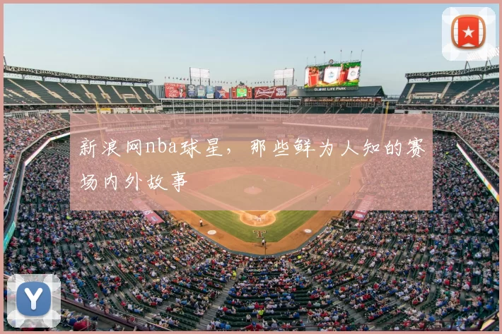 新浪网nba球星，那些鲜为人知的赛场内外故事