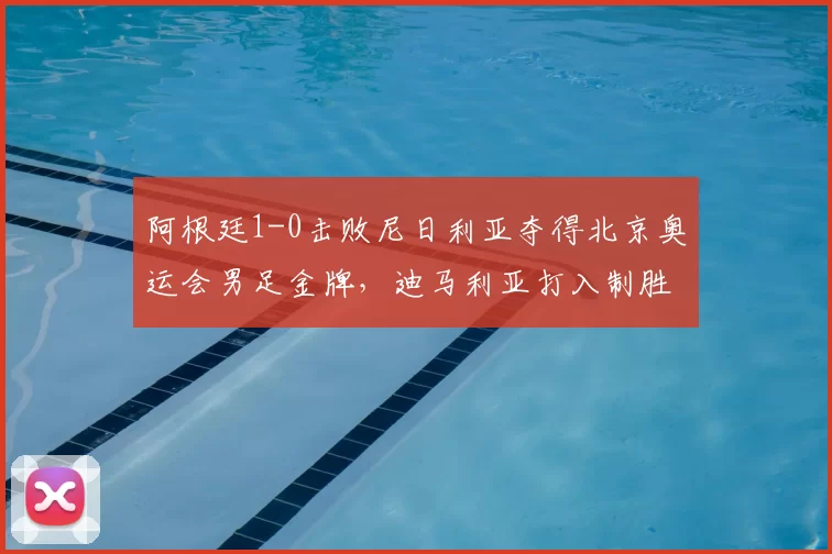 阿根廷1-0击败尼日利亚夺得北京奥运会男足金牌，迪马利亚打入制胜球