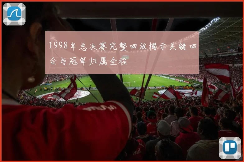 1998年总决赛完整回放揭示关键回合与冠军归属全程