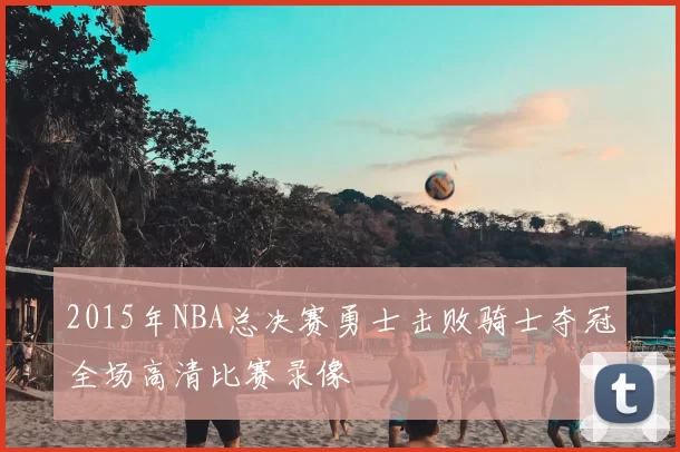 2015年NBA总决赛勇士击败骑士夺冠全场高清比赛录像