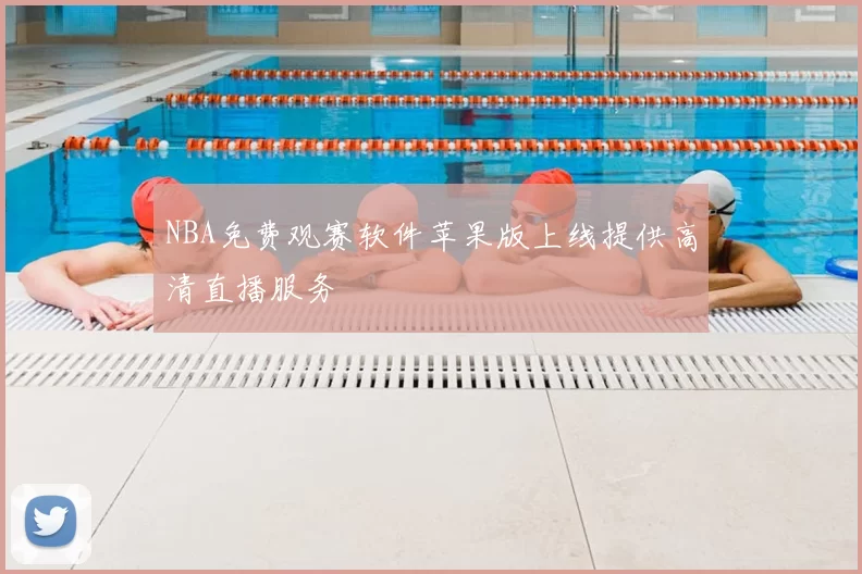 NBA免费观赛软件苹果版上线提供高清直播服务
