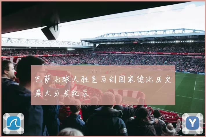 巴萨七球大胜皇马创国家德比历史最大分差纪录