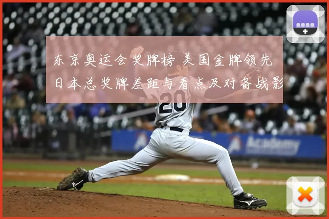 东京奥运会奖牌榜 美国金牌领先 日本总奖牌差距与看点及对备战影响