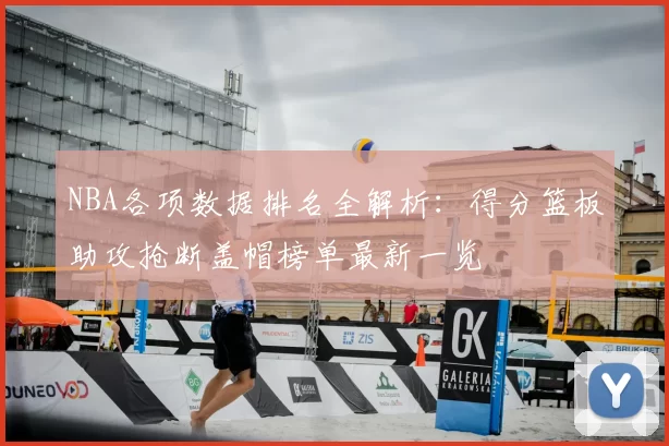 NBA各项数据排名全解析：得分篮板助攻抢断盖帽榜单最新一览