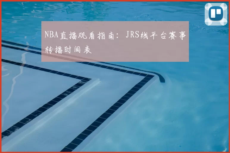 NBA直播观看指南：JRS线平台赛事转播时间表