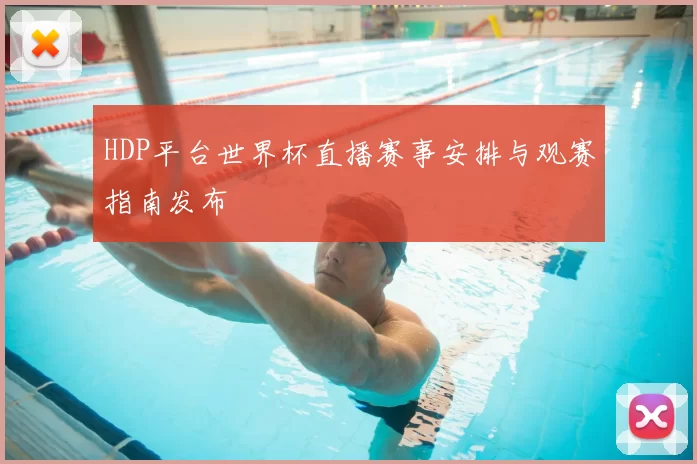 HDP平台世界杯直播赛事安排与观赛指南发布