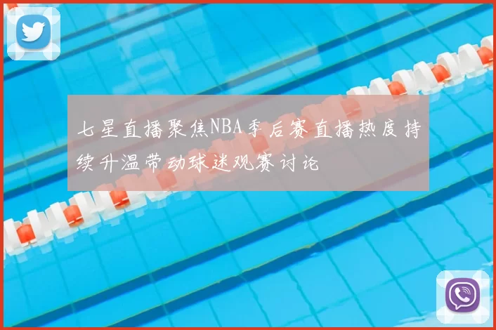 七星直播聚焦NBA季后赛直播热度持续升温带动球迷观赛讨论