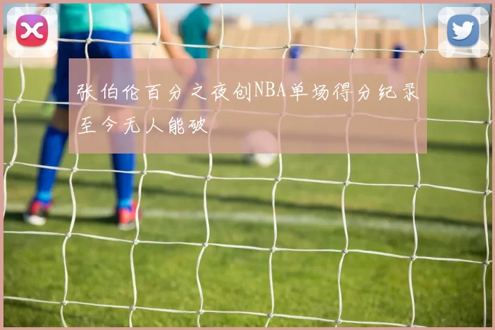 张伯伦百分之夜创NBA单场得分纪录至今无人能破