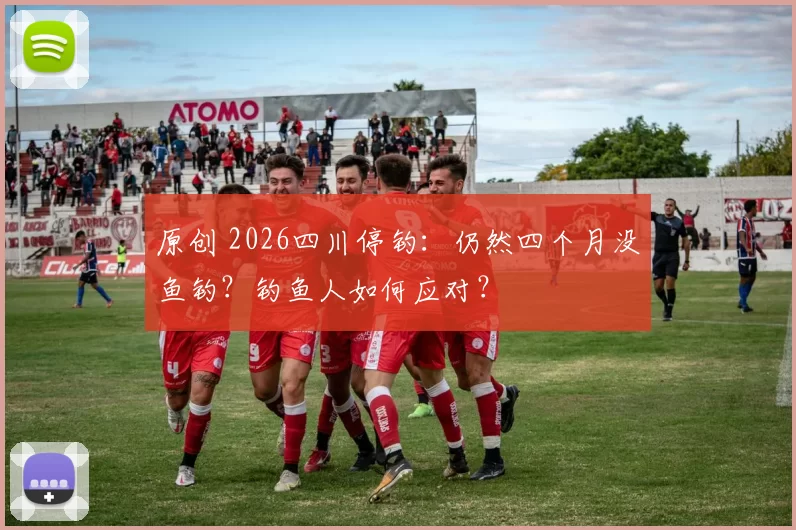 原创 2026四川停钓：仍然四个月没鱼钓？钓鱼人如何应对？