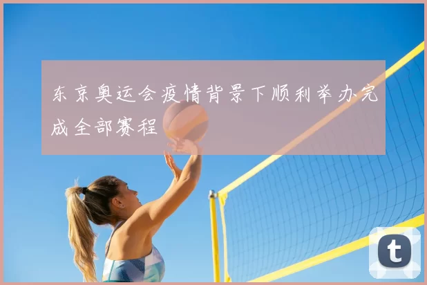 东京奥运会疫情背景下顺利举办完成全部赛程