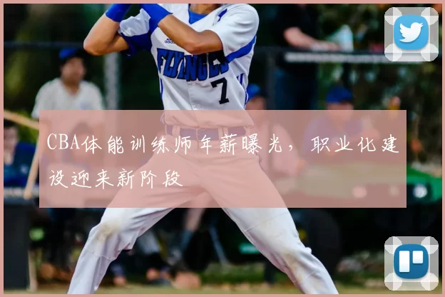 CBA体能训练师年薪曝光,职业化建设迎来新阶段