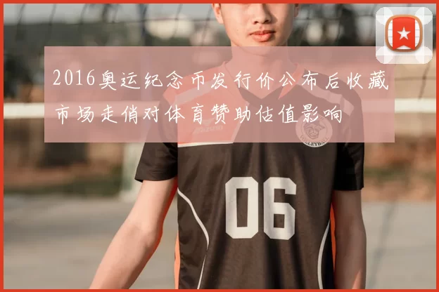 2016奥运纪念币发行价公布后收藏市场走俏对体育赞助估值影响