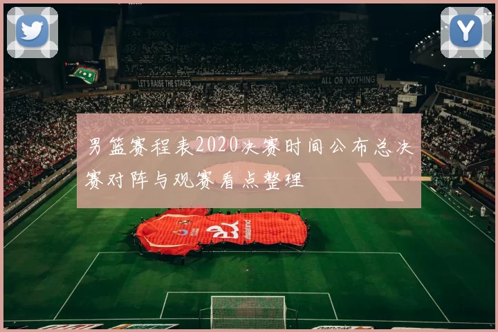 男篮赛程表2020决赛时间公布总决赛对阵与观赛看点整理