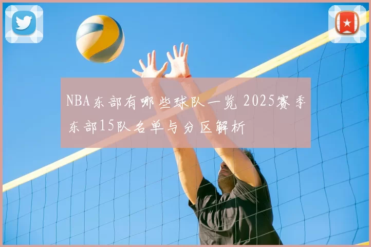 NBA东部有哪些球队一览 2025赛季东部15队名单与分区解析