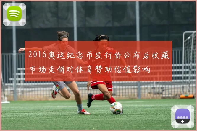 2016奥运纪念币发行价公布后收藏市场走俏对体育赞助估值影响