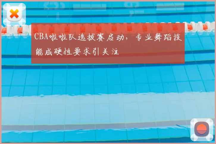 CBA啦啦队选拔赛启动，专业舞蹈技能成硬性要求引关注