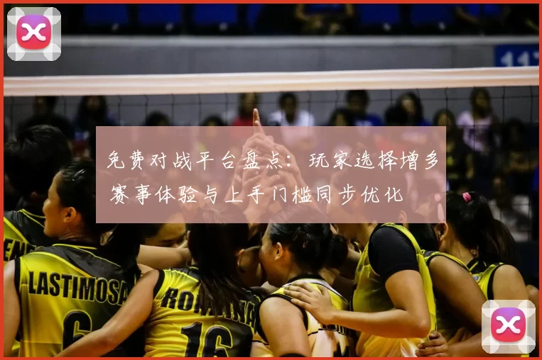 免费对战平台盘点：玩家选择增多 赛事体验与上手门槛同步优化