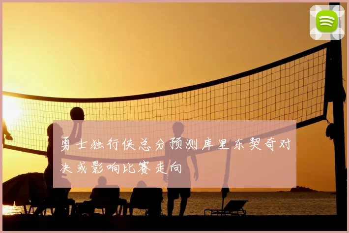 勇士独行侠总分预测库里东契奇对决或影响比赛走向