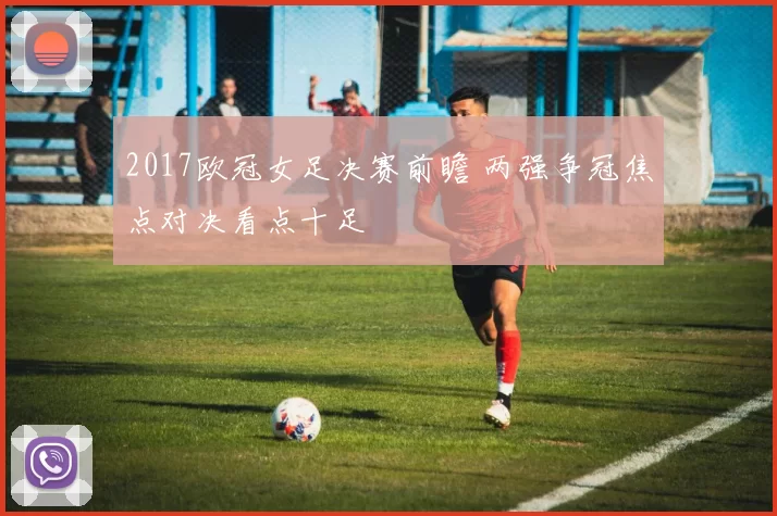 2017欧冠女足决赛前瞻 两强争冠焦点对决看点十足