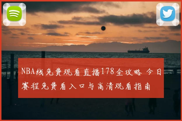 NBA线免费观看直播178全攻略 今日赛程免费看入口与高清观看指南