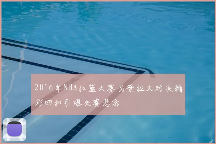2016年NBA扣篮大赛戈登拉文对决精彩四扣引爆决赛悬念